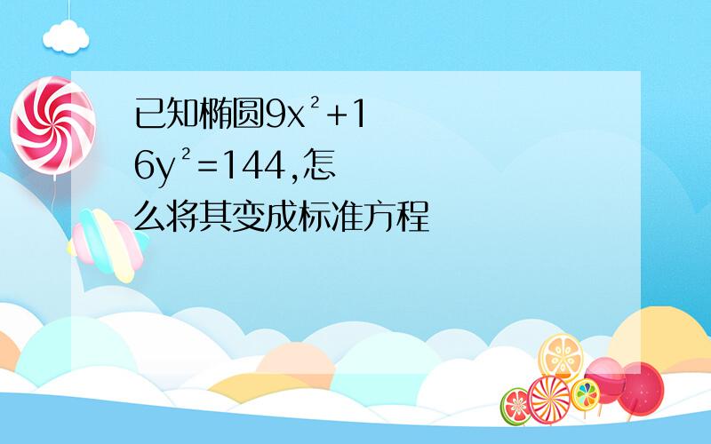 已知椭圆9x²+16y²=144,怎么将其变成标准方程