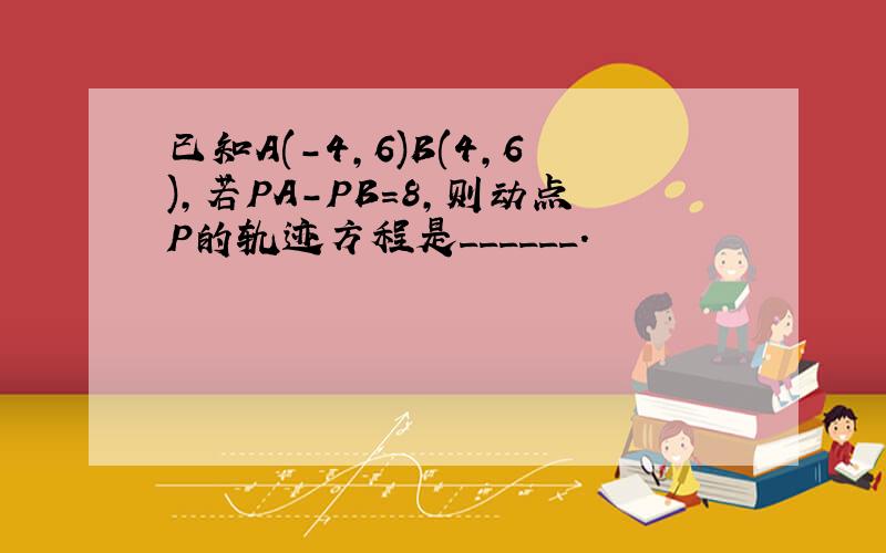 已知A(-4,6)B(4,6),若PA-PB=8,则动点P的轨迹方程是______.