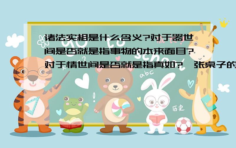 诸法实相是什么含义?对于器世间是否就是指事物的本来面目?对于情世间是否就是指真如?一张桌子的实相是什么呢?如何看到一个人