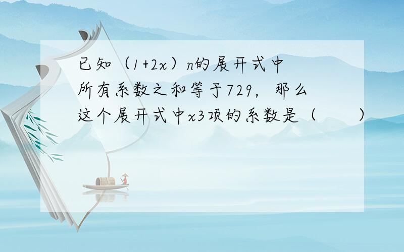 已知（1+2x）n的展开式中所有系数之和等于729，那么这个展开式中x3项的系数是（　　）