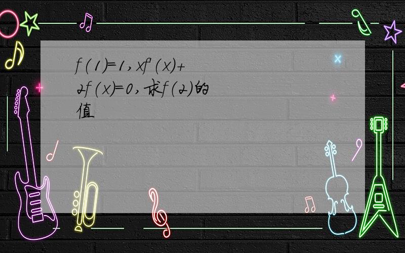 f(1)＝1,xf'(x)＋2f(x)＝0,求f（2）的值