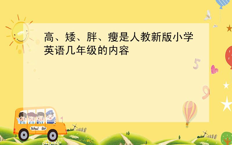 高、矮、胖、瘦是人教新版小学英语几年级的内容