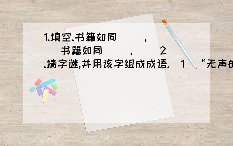 1.填空.书籍如同（ ）,（ ）书籍如同（ ）,( )2.猜字谜,并用该字组成成语.(1)“无声的谴责”所猜的字（ ）,