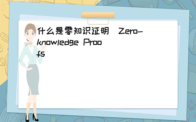 什么是零知识证明（Zero-knowledge Proofs）