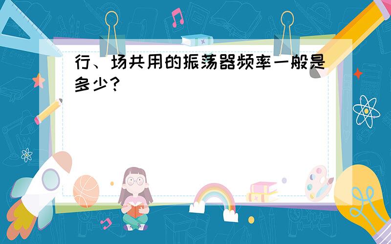 行、场共用的振荡器频率一般是多少?