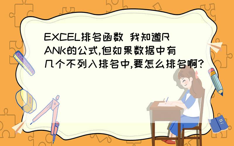 EXCEL排名函数 我知道RANK的公式,但如果数据中有几个不列入排名中,要怎么排名啊?