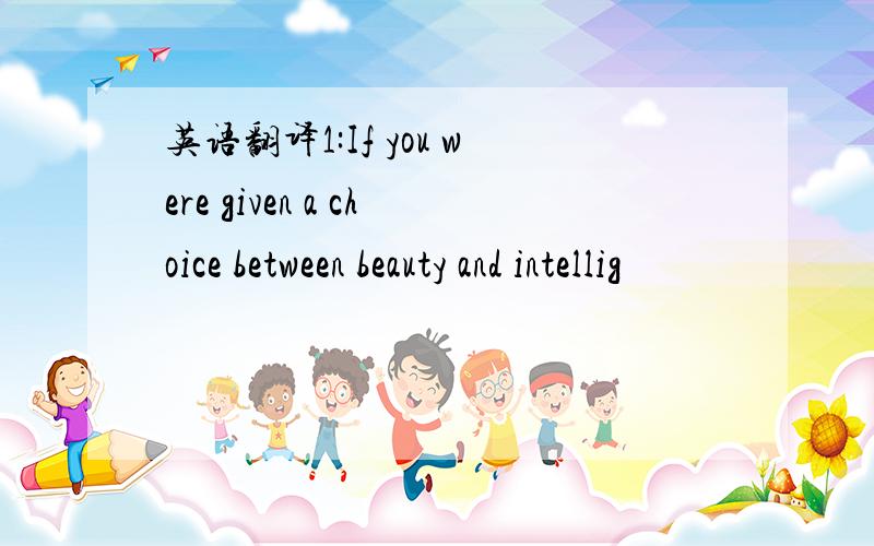 英语翻译1:If you were given a choice between beauty and intellig