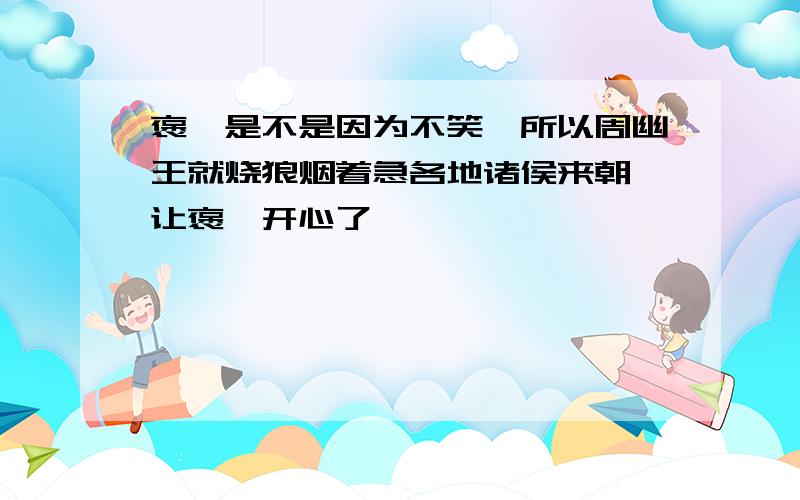 褒姒是不是因为不笑,所以周幽王就烧狼烟着急各地诸侯来朝,让褒姒开心了、