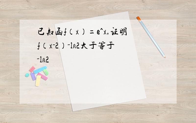 已知函f（x）=e^x,证明f（x-2）-ln2大于等于-ln2