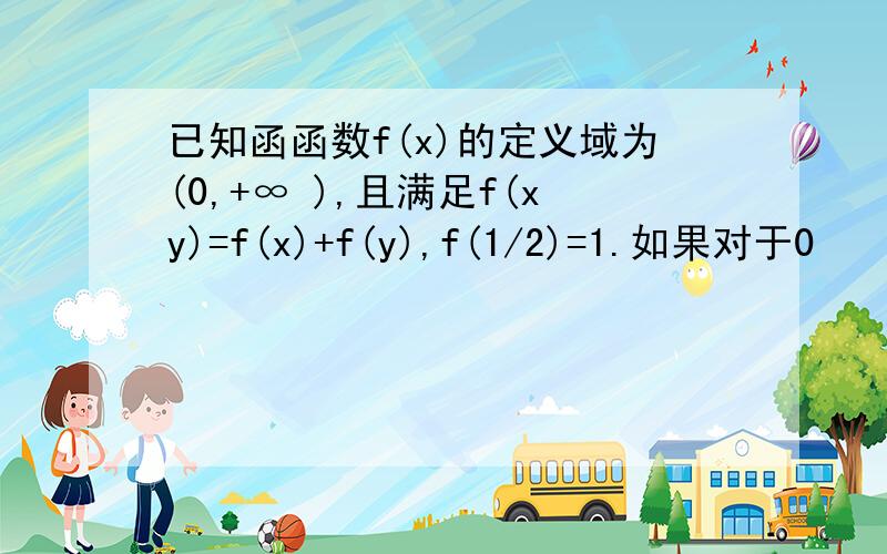 已知函函数f(x)的定义域为(0,+∞ ),且满足f(xy)=f(x)+f(y),f(1/2)=1.如果对于0