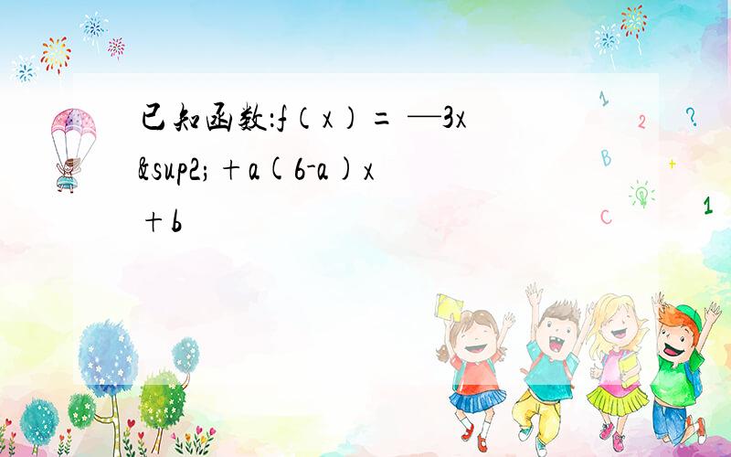 已知函数：f（x）= —3x²+a(6-a)x+b