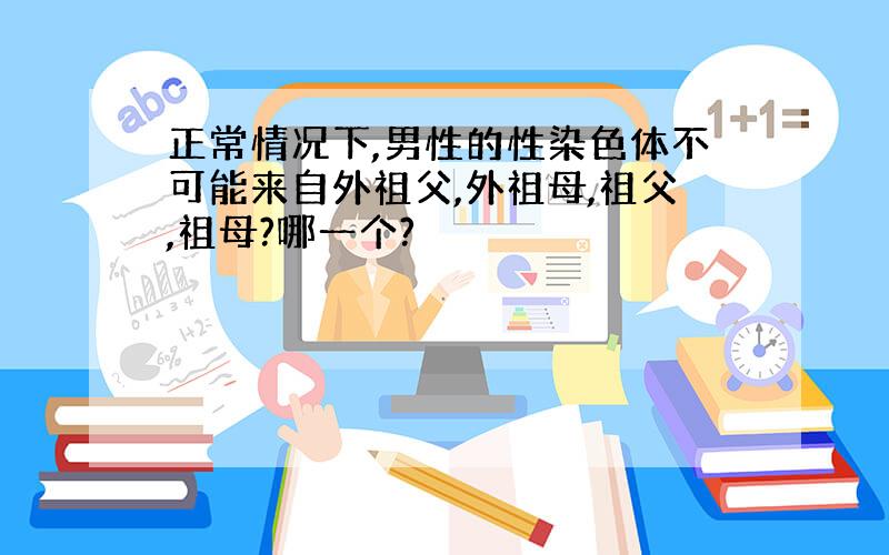 正常情况下,男性的性染色体不可能来自外祖父,外祖母,祖父,祖母?哪一个?