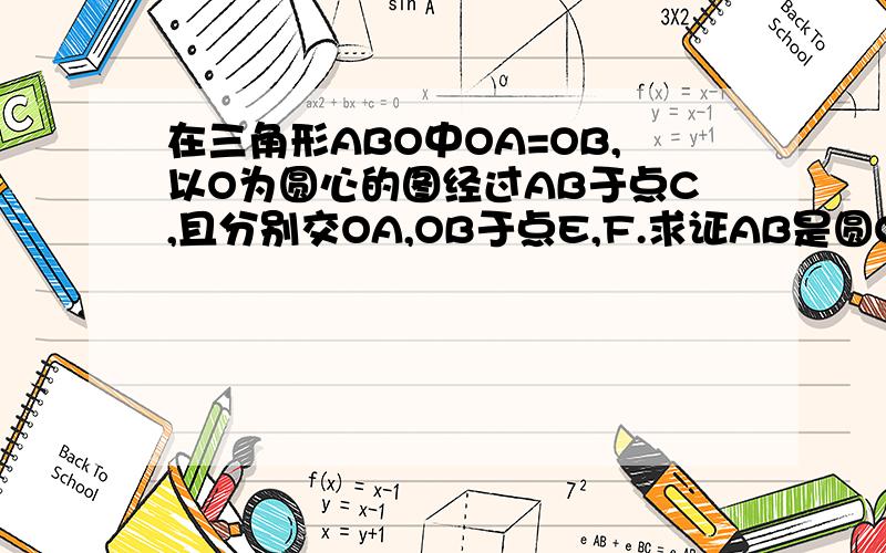 在三角形ABO中OA=OB,以O为圆心的图经过AB于点C,且分别交OA,OB于点E,F.求证AB是圆O的切线?