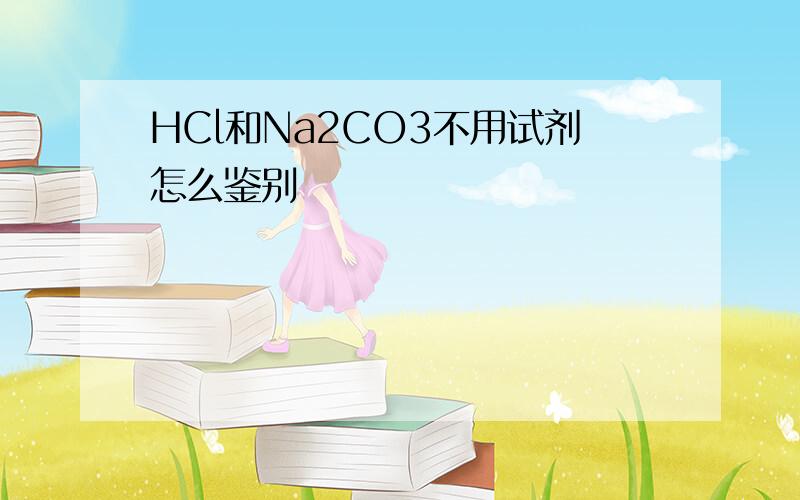 HCl和Na2CO3不用试剂怎么鉴别