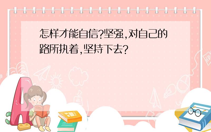 怎样才能自信?坚强,对自己的路所执着,坚持下去?