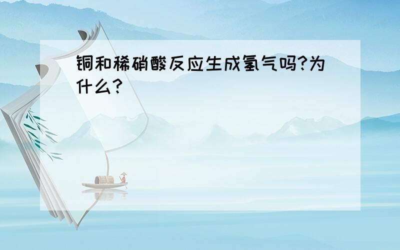 铜和稀硝酸反应生成氢气吗?为什么?