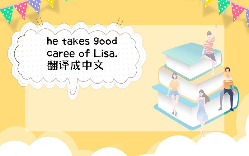 he takes good caree of Lisa.翻译成中文