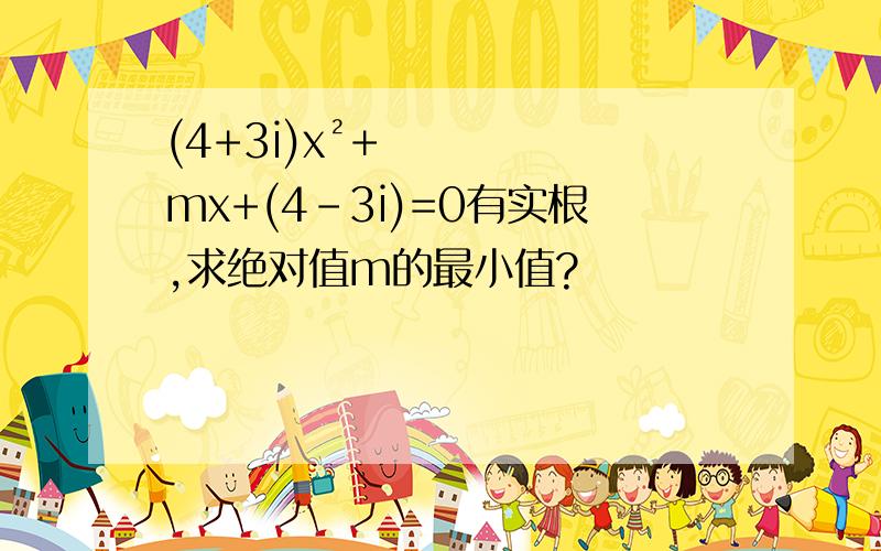 (4+3i)x²+mx+(4-3i)=0有实根,求绝对值m的最小值?