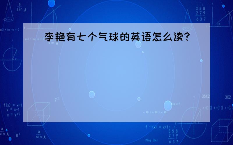 李艳有七个气球的英语怎么读?