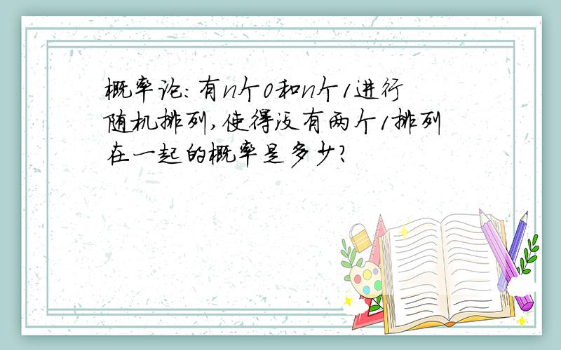 概率论：有n个0和n个1进行随机排列,使得没有两个1排列在一起的概率是多少?