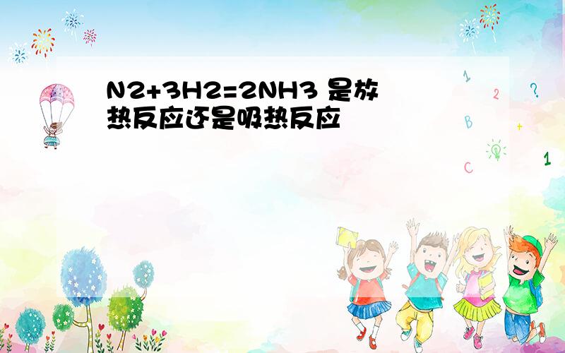 N2+3H2=2NH3 是放热反应还是吸热反应