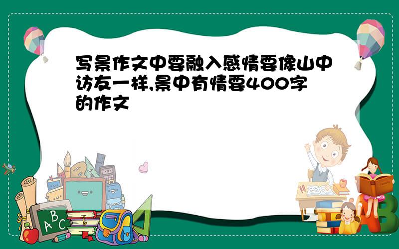 写景作文中要融入感情要像山中访友一样,景中有情要400字的作文