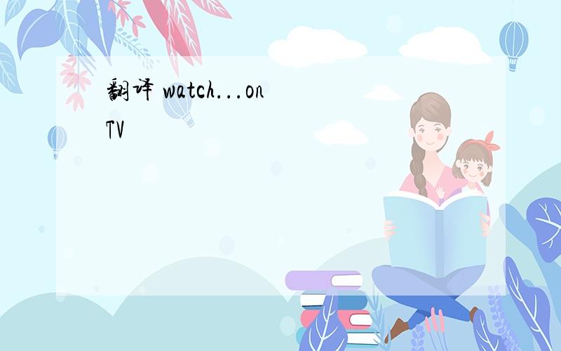 翻译 watch...on TV