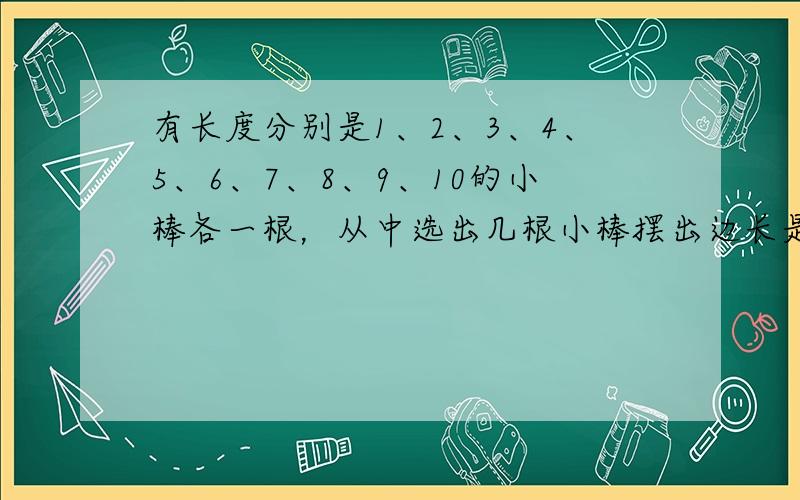 有长度分别是1、2、3、4、5、6、7、8、9、10的小棒各一根，从中选出几根小棒摆出边长是10的正方形，有______