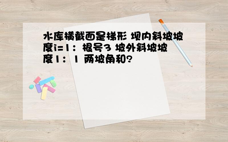 水库横截面是梯形 坝内斜坡坡度i=1：根号3 坡外斜坡坡度1：1 两坡角和?