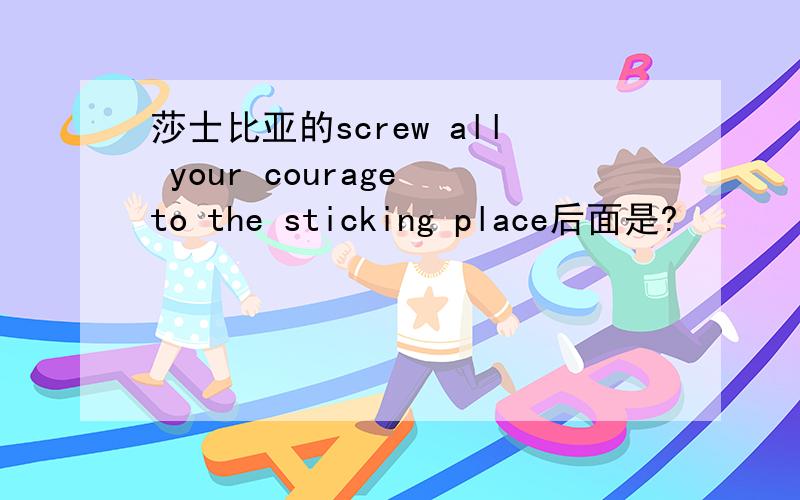 莎士比亚的screw all your courage to the sticking place后面是?