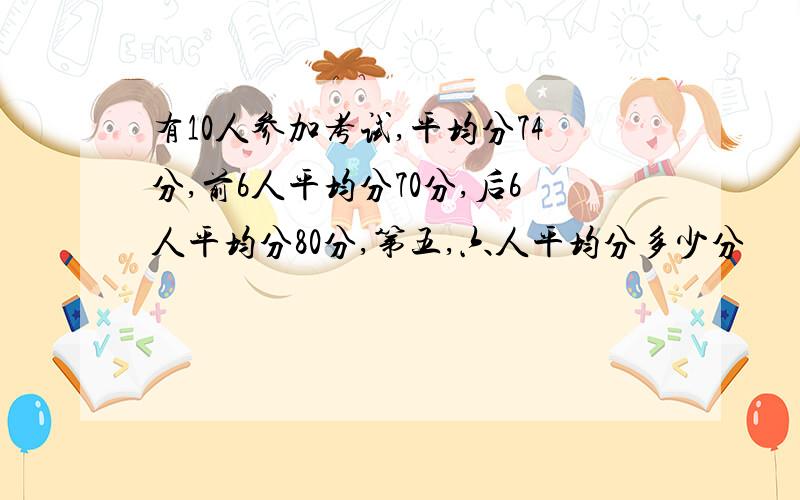 有10人参加考试,平均分74分,前6人平均分70分,后6人平均分80分,第五,六人平均分多少分
