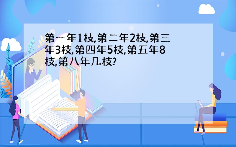 第一年1枝,第二年2枝,第三年3枝,第四年5枝,第五年8枝,第八年几枝?