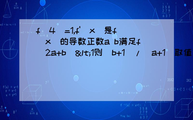 f(4)=1,f'(x)是f(x)的导数正数a b满足f(2a+b)<1则(b+1)/(a+1)取值范围