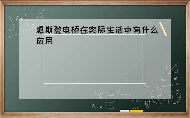 惠斯登电桥在实际生活中有什么应用