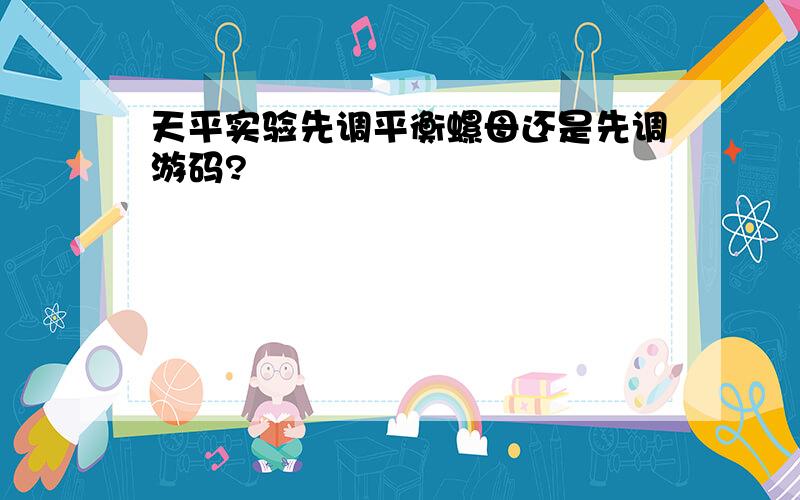 天平实验先调平衡螺母还是先调游码?