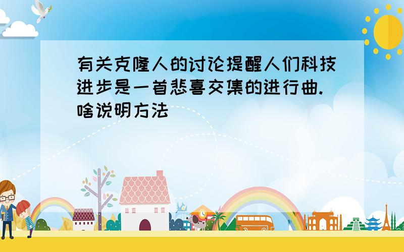 有关克隆人的讨论提醒人们科技进步是一首悲喜交集的进行曲.啥说明方法