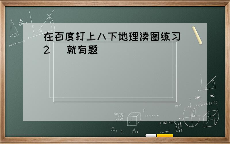 在百度打上八下地理读图练习[2] 就有题