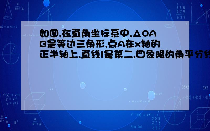 如图,在直角坐标系中,△OAB是等边三角形,点A在x轴的正半轴上,直线l是第二,四象限的角平分线,点P是直线l上一点,且