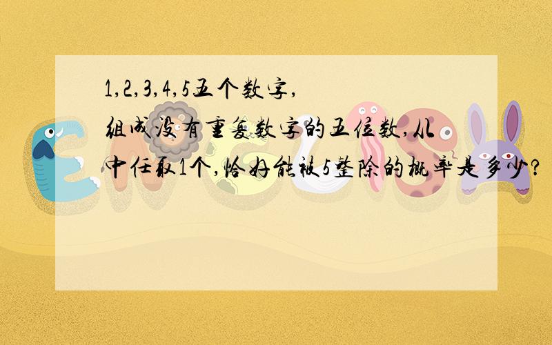 1,2,3,4,5五个数字,组成没有重复数字的五位数,从中任取1个,恰好能被5整除的概率是多少?