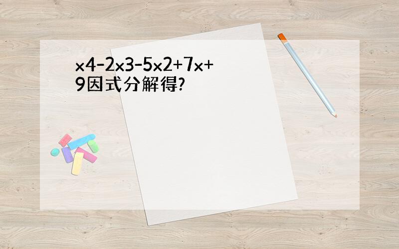 x4-2x3-5x2+7x+9因式分解得?