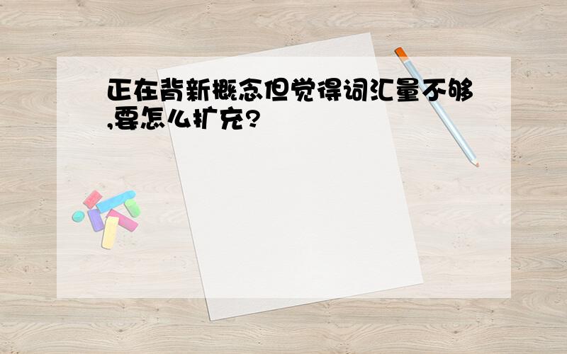 正在背新概念但觉得词汇量不够,要怎么扩充?