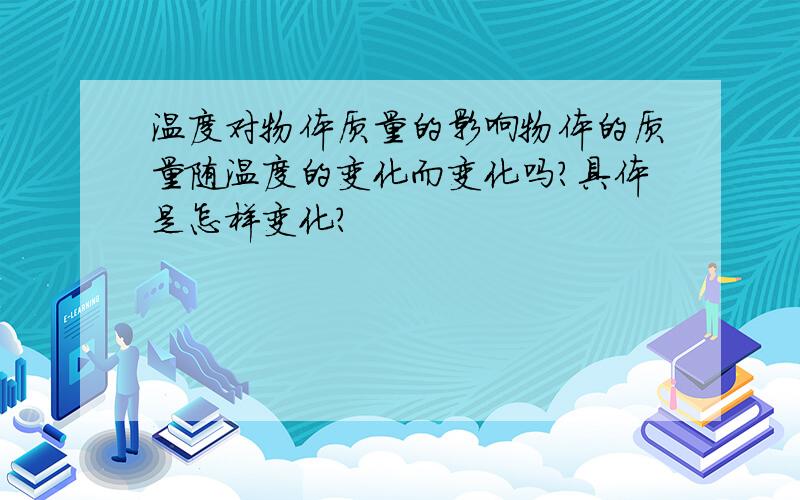 温度对物体质量的影响物体的质量随温度的变化而变化吗?具体是怎样变化?