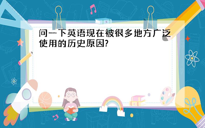 问一下英语现在被很多地方广泛使用的历史原因?