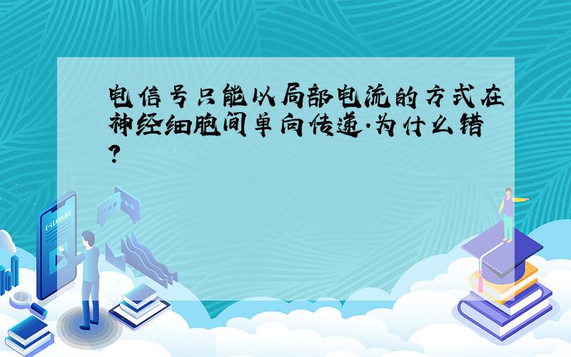 电信号只能以局部电流的方式在神经细胞间单向传递.为什么错?