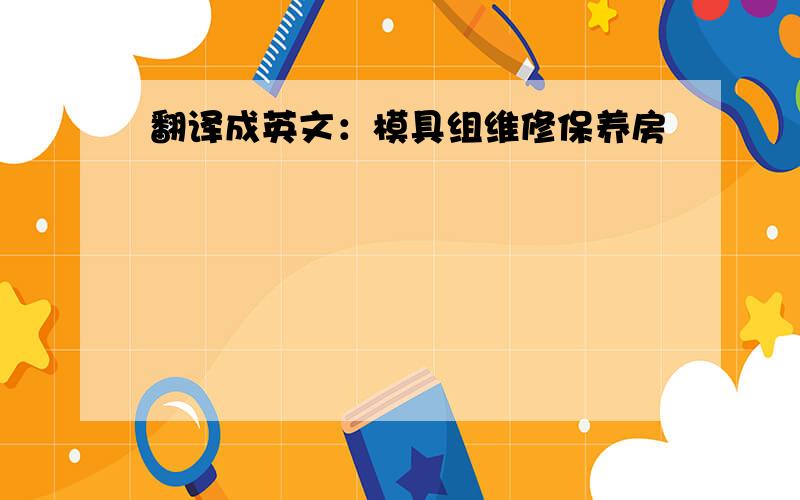 翻译成英文：模具组维修保养房