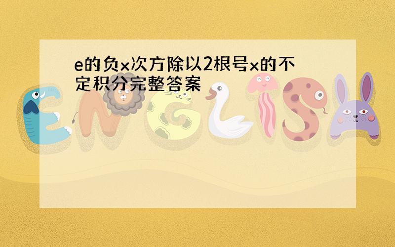 e的负x次方除以2根号x的不定积分完整答案