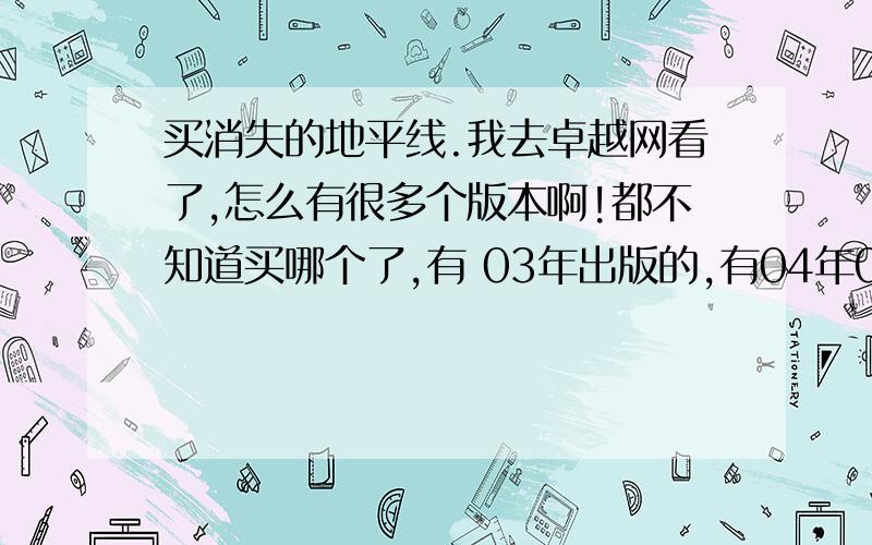 买消失的地平线.我去卓越网看了,怎么有很多个版本啊!都不知道买哪个了,有 03年出版的,有04年09年的.你们是买的哪个