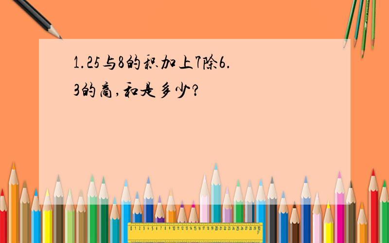 1.25与8的积加上7除6.3的商,和是多少?