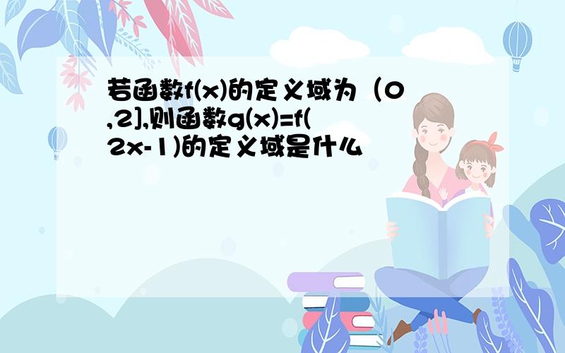 若函数f(x)的定义域为（0,2],则函数g(x)=f(2x-1)的定义域是什么