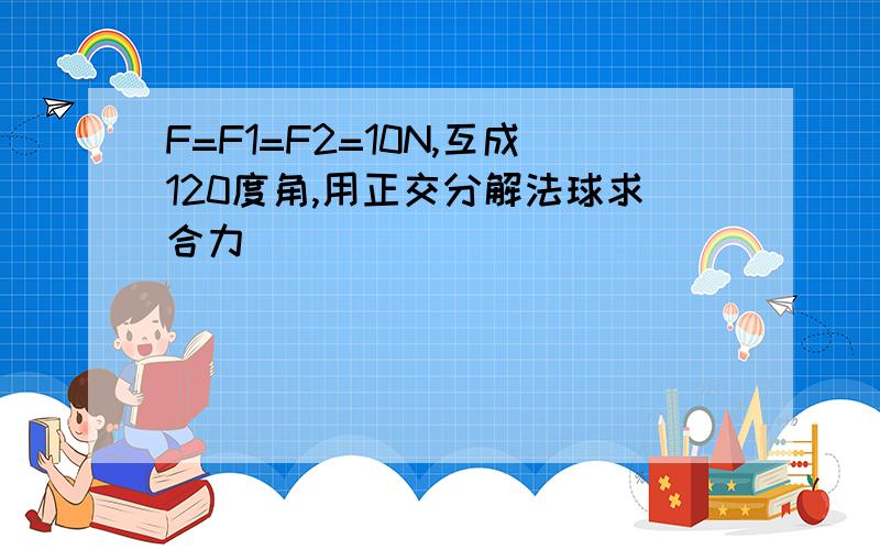 F=F1=F2=10N,互成120度角,用正交分解法球求合力